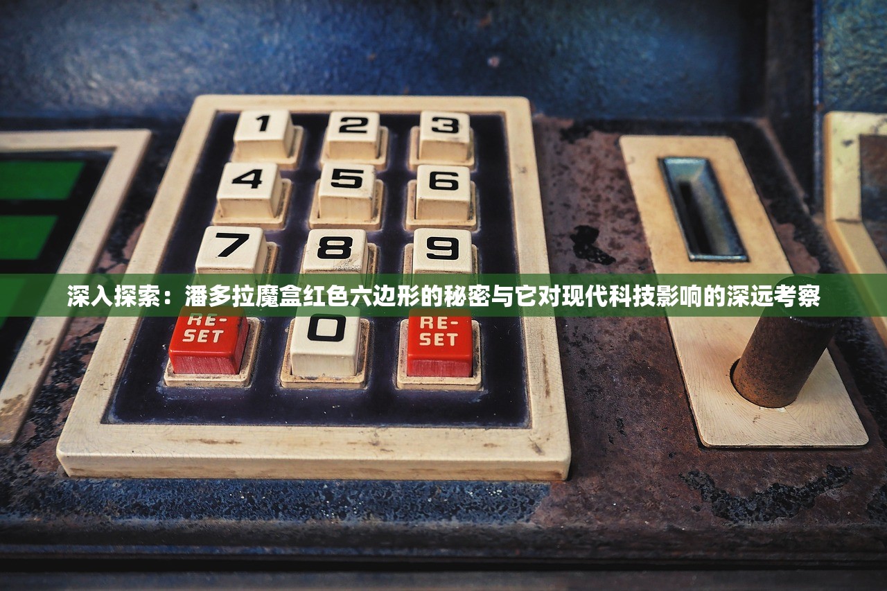深入探索：潘多拉魔盒红色六边形的秘密与它对现代科技影响的深远考察