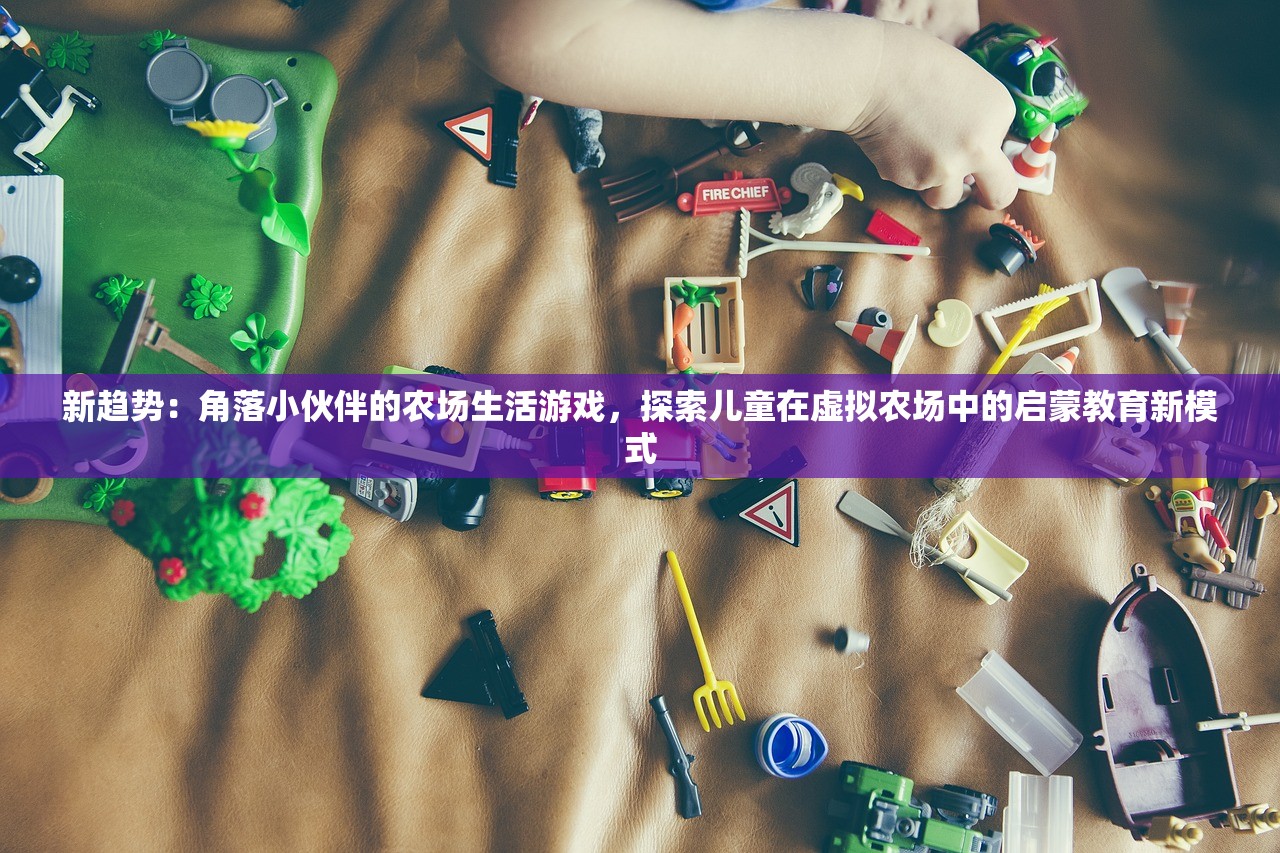 新趋势：角落小伙伴的农场生活游戏，探索儿童在虚拟农场中的启蒙教育新模式