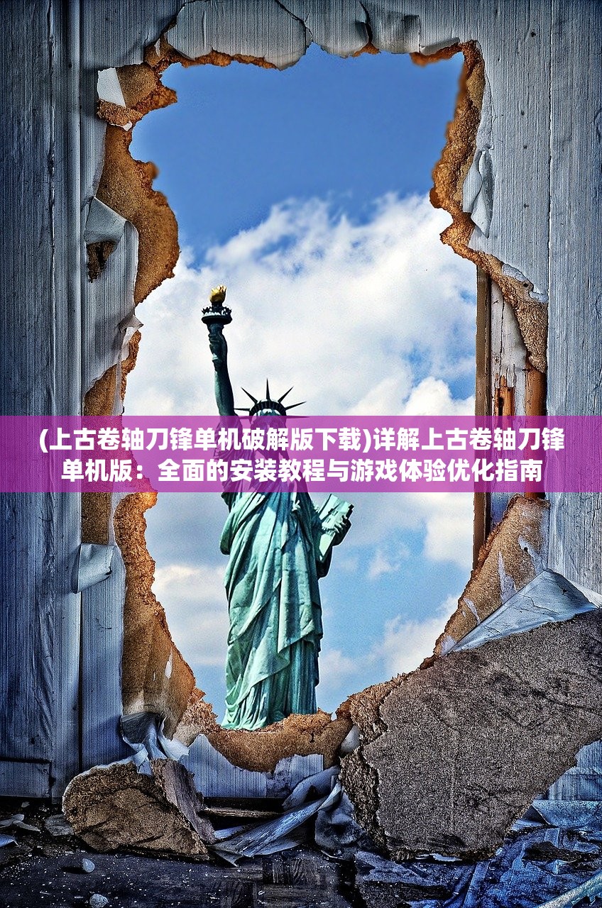 (上古卷轴刀锋单机破解版下载)详解上古卷轴刀锋单机版：全面的安装教程与游戏体验优化指南