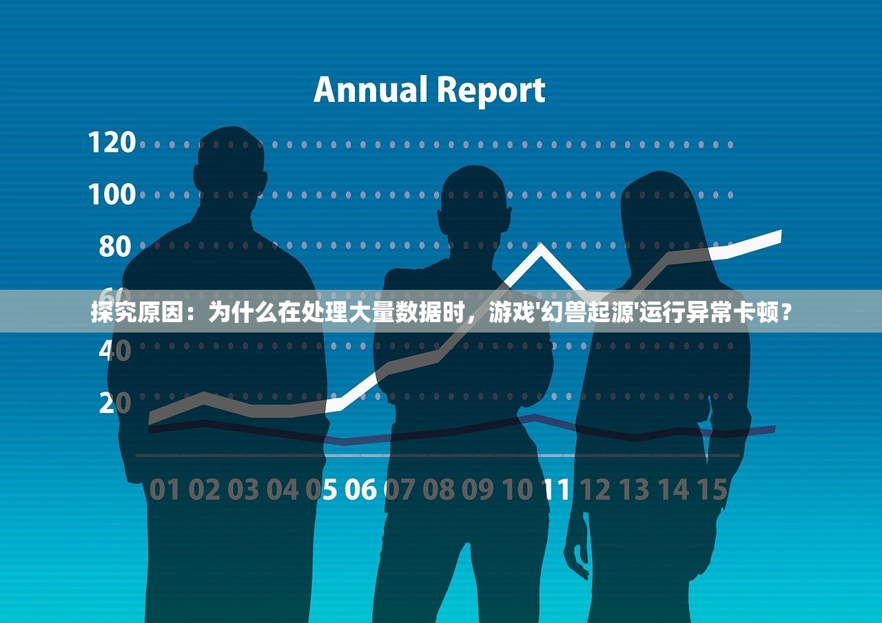 探究原因：为什么在处理大量数据时，游戏'幻兽起源'运行异常卡顿？