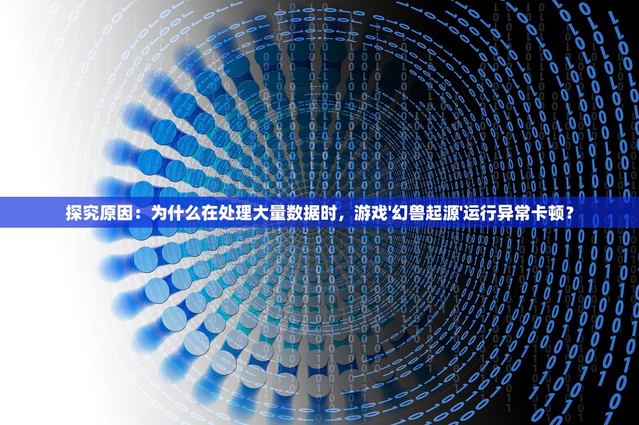 探究原因：为什么在处理大量数据时，游戏'幻兽起源'运行异常卡顿？