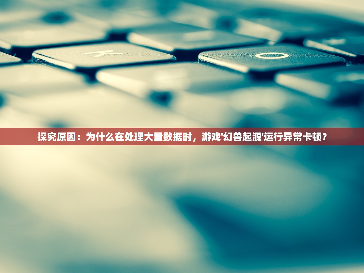 探究原因：为什么在处理大量数据时，游戏'幻兽起源'运行异常卡顿？