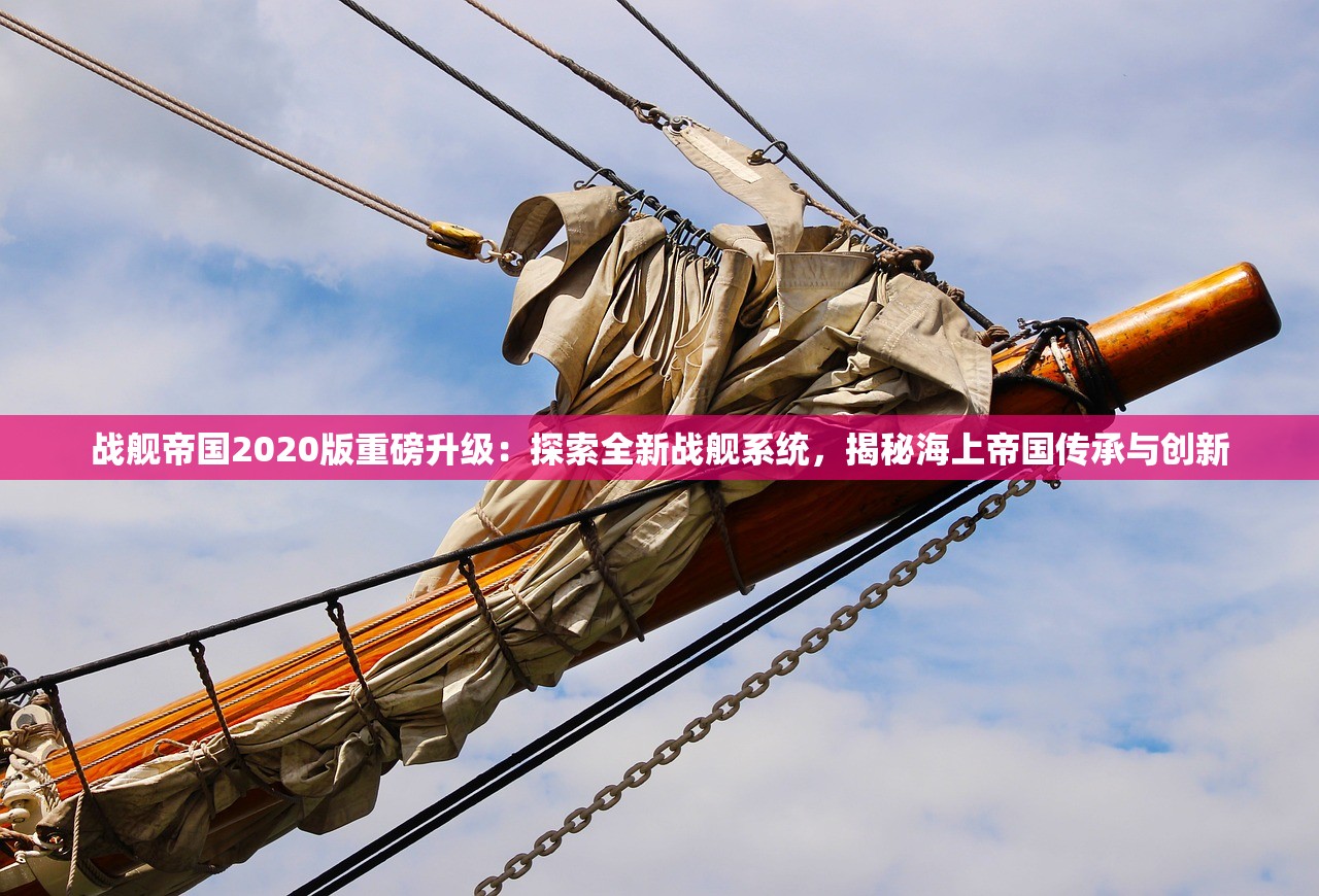 战舰帝国2020版重磅升级：探索全新战舰系统，揭秘海上帝国传承与创新