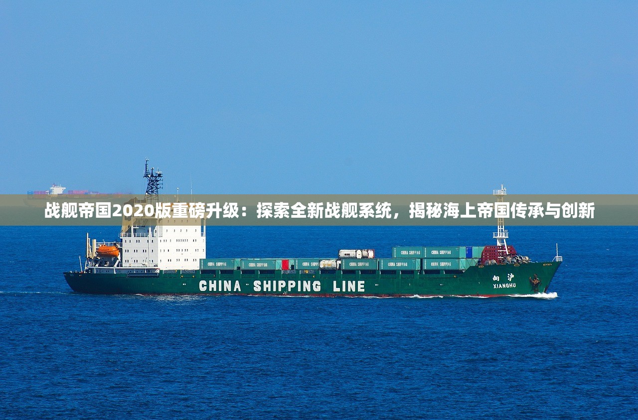 战舰帝国2020版重磅升级：探索全新战舰系统，揭秘海上帝国传承与创新