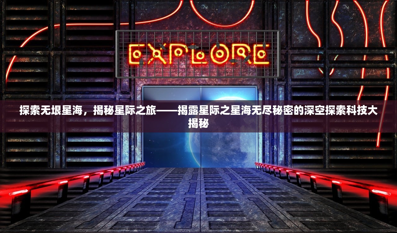 探索无垠星海，揭秘星际之旅——揭露星际之星海无尽秘密的深空探索科技大揭秘