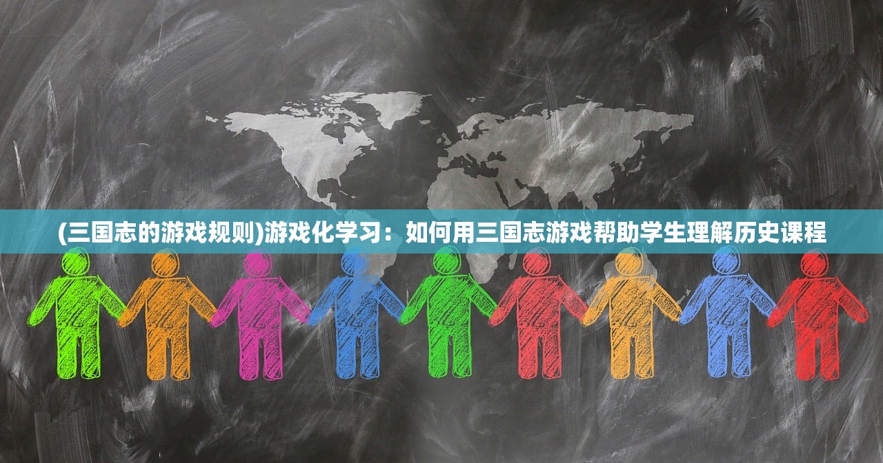 (三国志的游戏规则)游戏化学习：如何用三国志游戏帮助学生理解历史课程