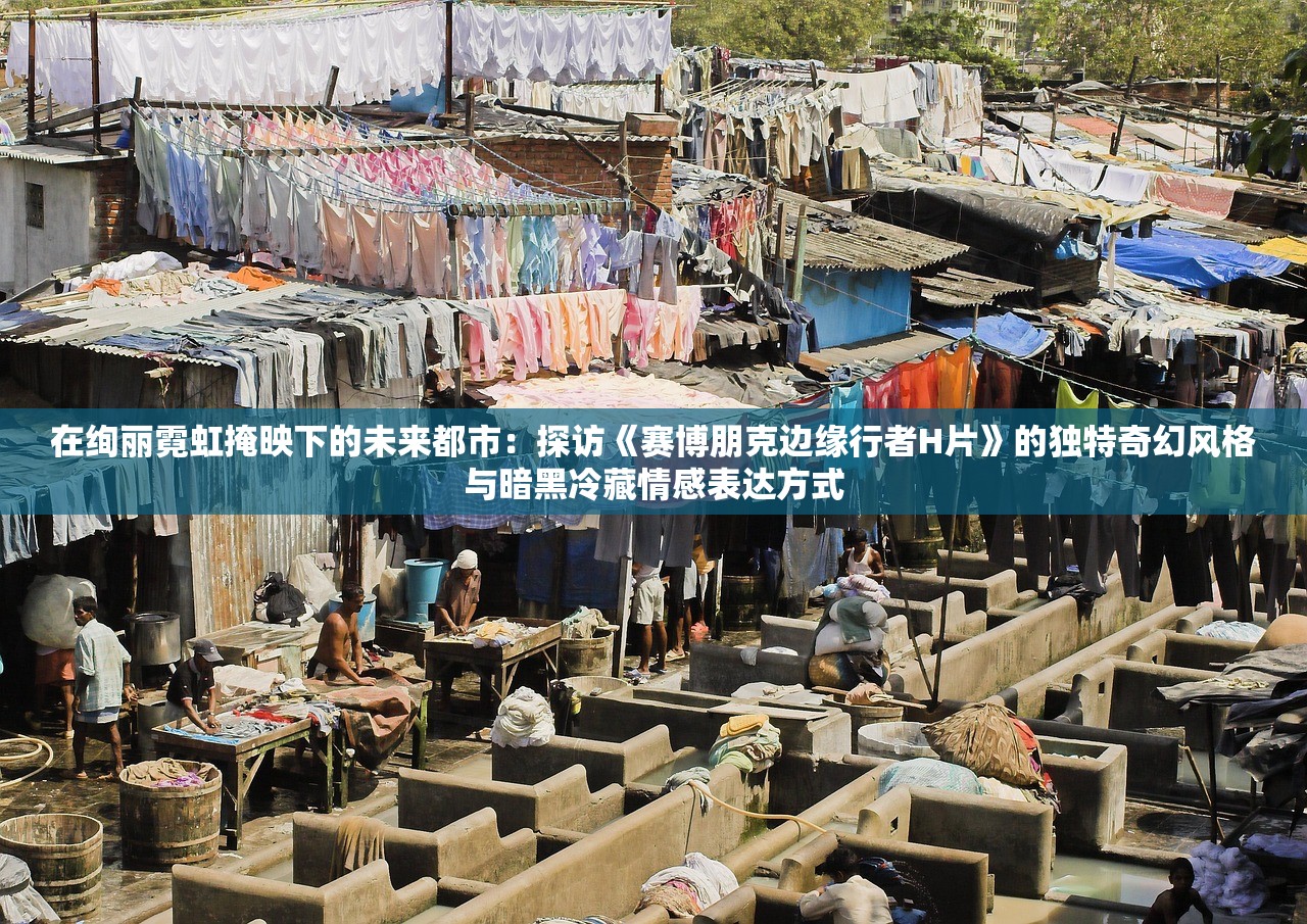 在绚丽霓虹掩映下的未来都市：探访《赛博朋克边缘行者H片》的独特奇幻风格与暗黑冷藏情感表达方式