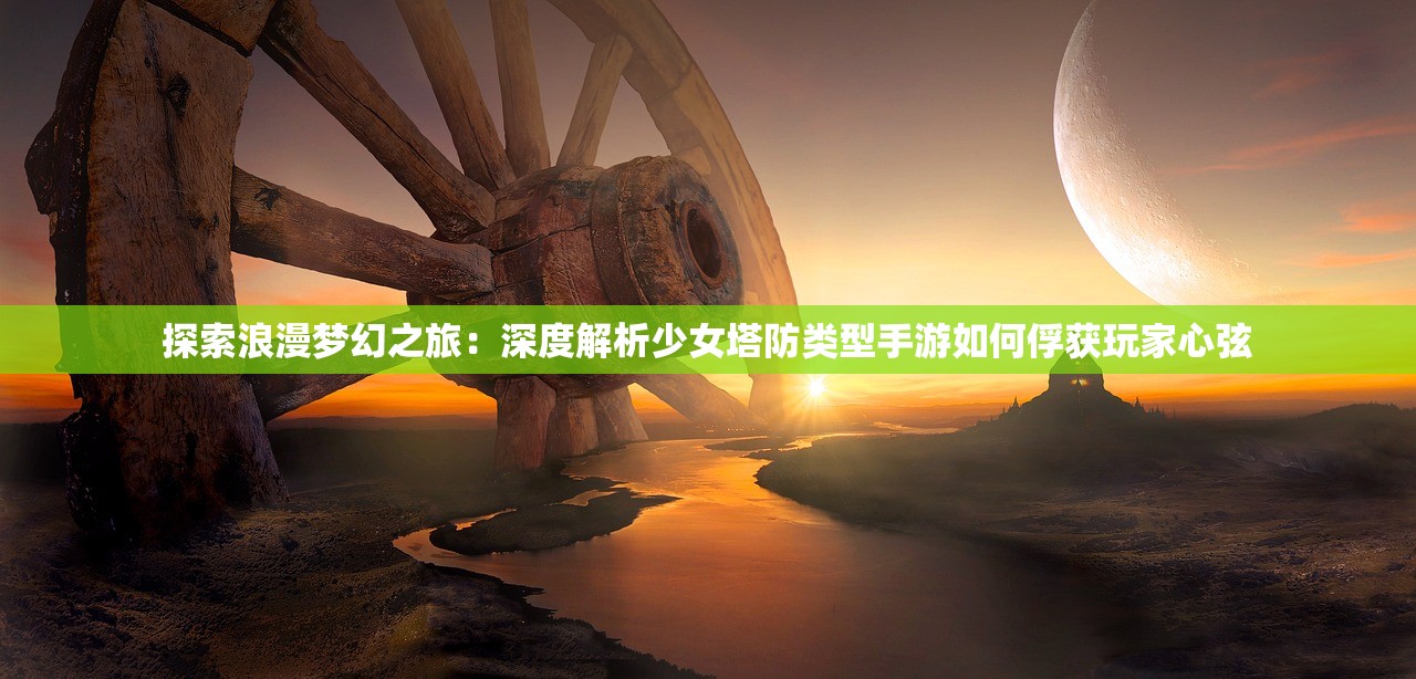探索浪漫梦幻之旅：深度解析少女塔防类型手游如何俘获玩家心弦