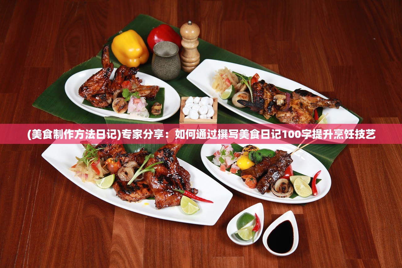 (美食制作方法日记)专家分享：如何通过撰写美食日记100字提升烹饪技艺