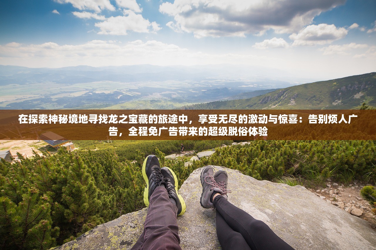 在探索神秘境地寻找龙之宝藏的旅途中，享受无尽的激动与惊喜：告别烦人广告，全程免广告带来的超级脱俗体验