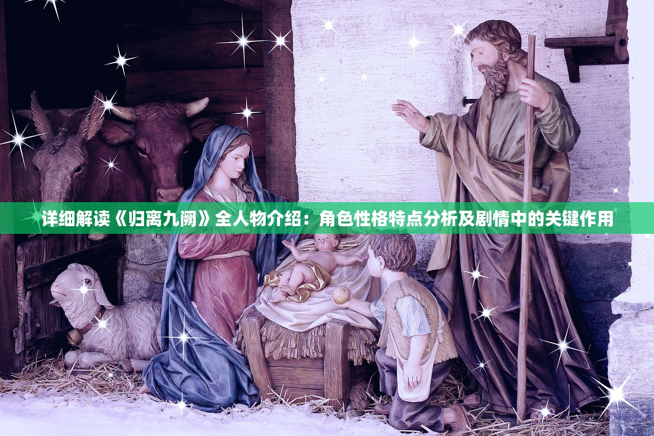 详细解读《归离九阙》全人物介绍：角色性格特点分析及剧情中的关键作用