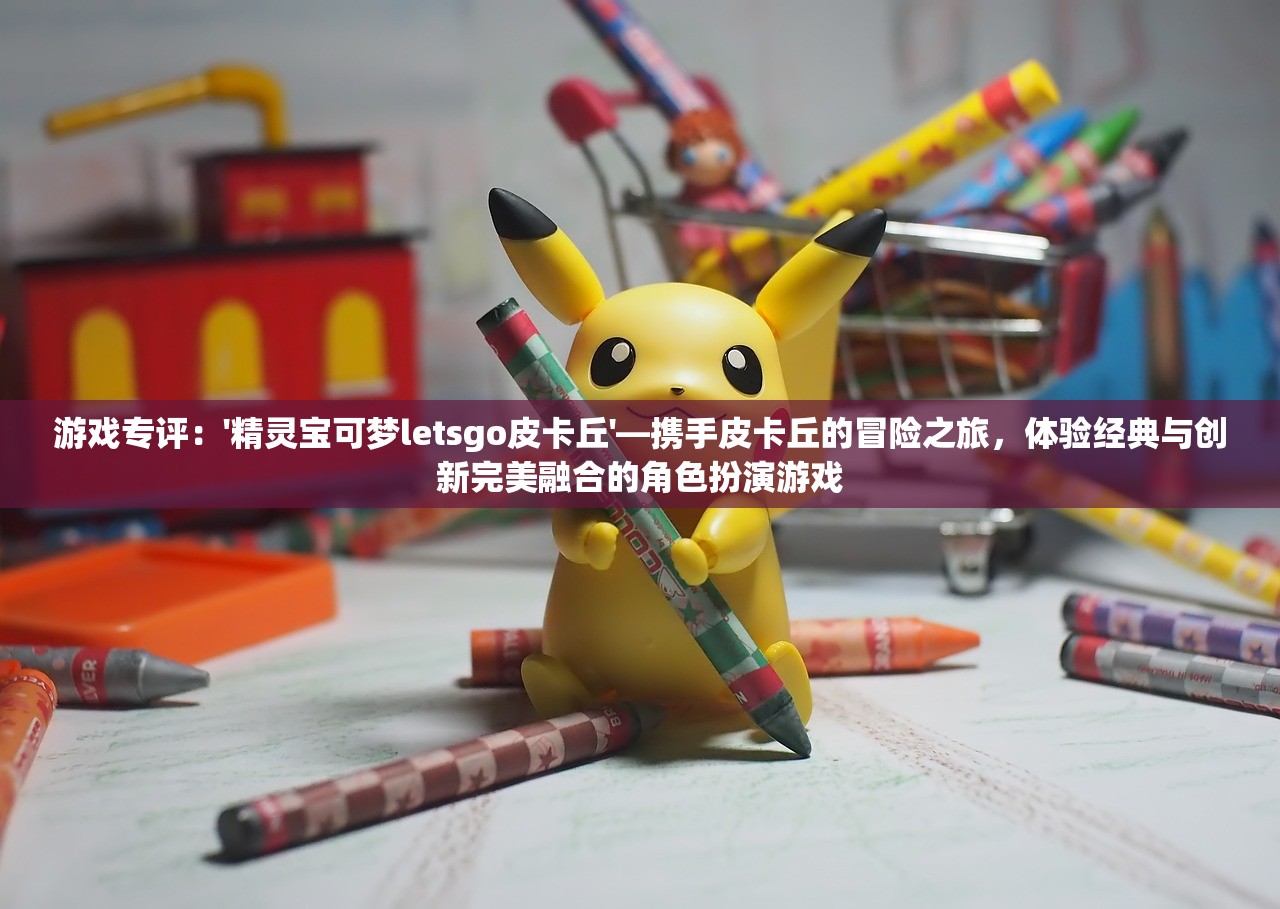 游戏专评：'精灵宝可梦letsgo皮卡丘'—携手皮卡丘的冒险之旅，体验经典与创新完美融合的角色扮演游戏