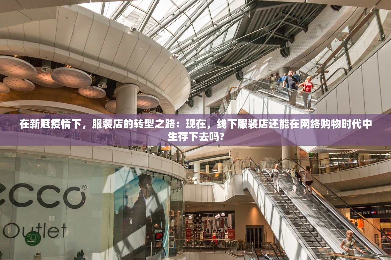 在新冠疫情下，服装店的转型之路：现在，线下服装店还能在网络购物时代中生存下去吗?