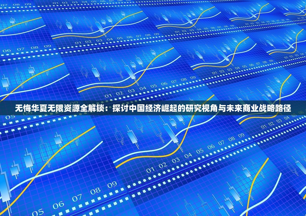 无悔华夏无限资源全解锁：探讨中国经济崛起的研究视角与未来商业战略路径