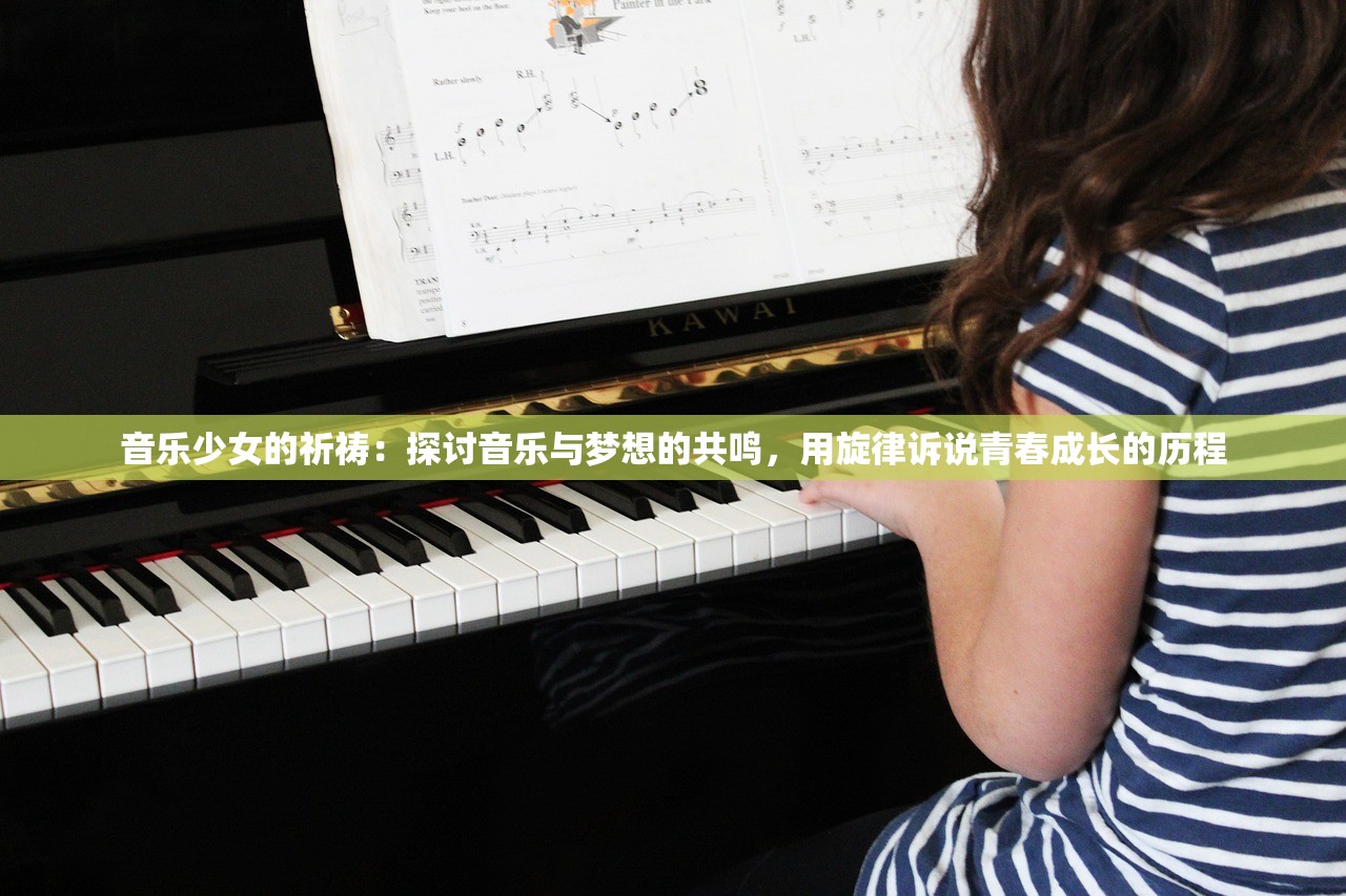 音乐少女的祈祷：探讨音乐与梦想的共鸣，用旋律诉说青春成长的历程