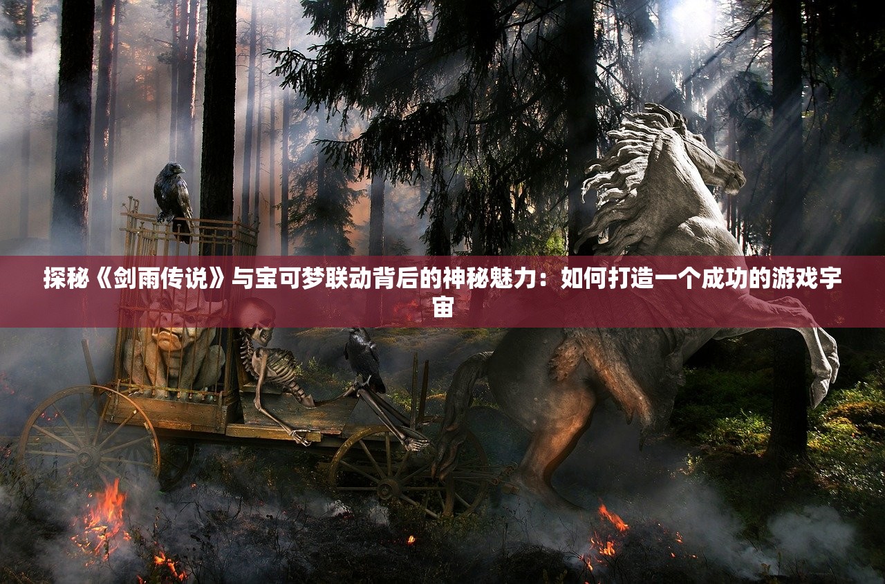 探秘《剑雨传说》与宝可梦联动背后的神秘魅力：如何打造一个成功的游戏宇宙