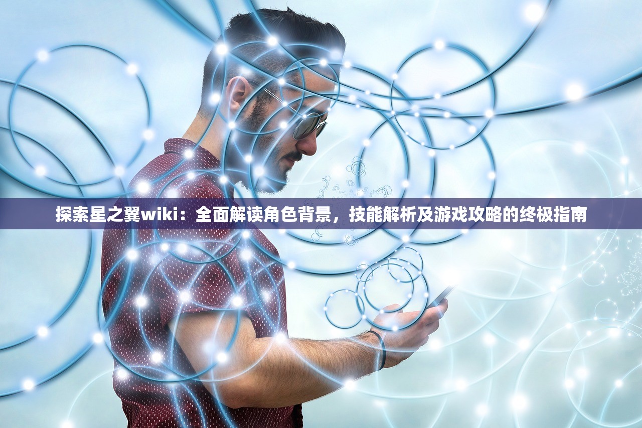 探索星之翼wiki：全面解读角色背景，技能解析及游戏攻略的终极指南