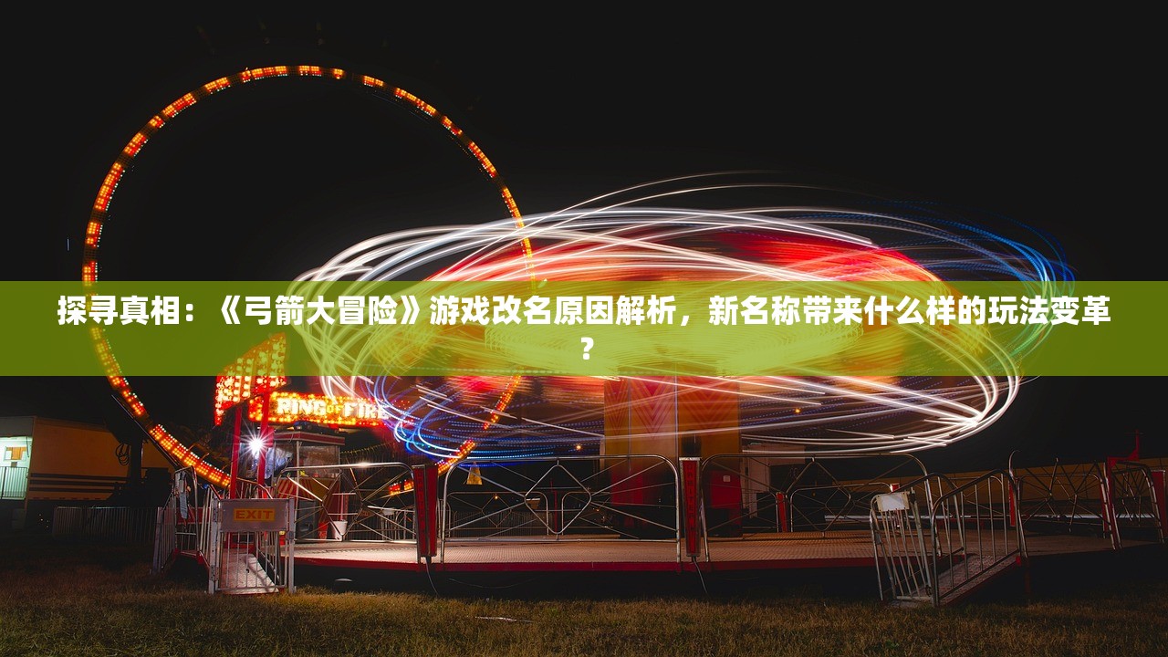 探寻真相：《弓箭大冒险》游戏改名原因解析，新名称带来什么样的玩法变革？