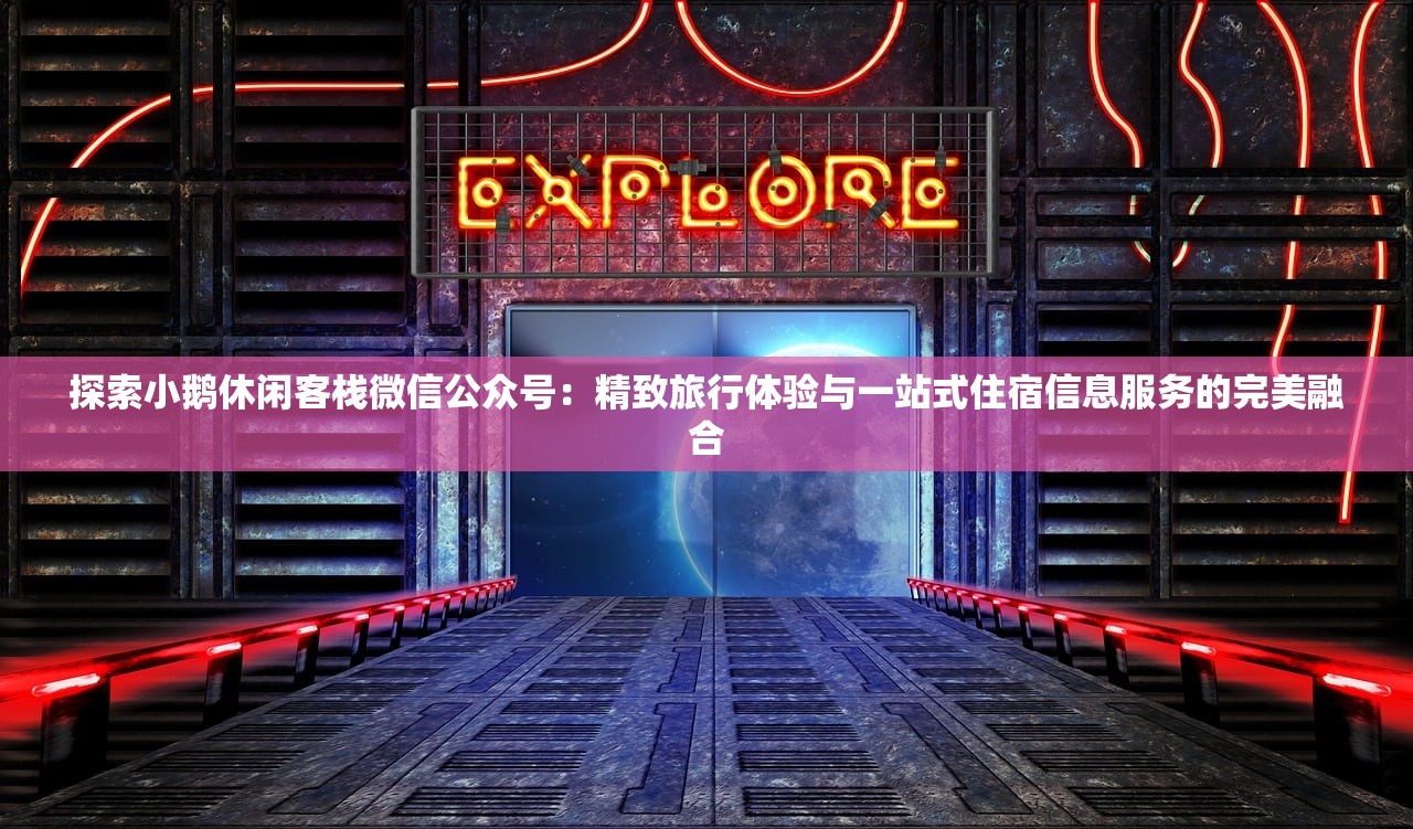 探索小鹅休闲客栈微信公众号：精致旅行体验与一站式住宿信息服务的完美融合