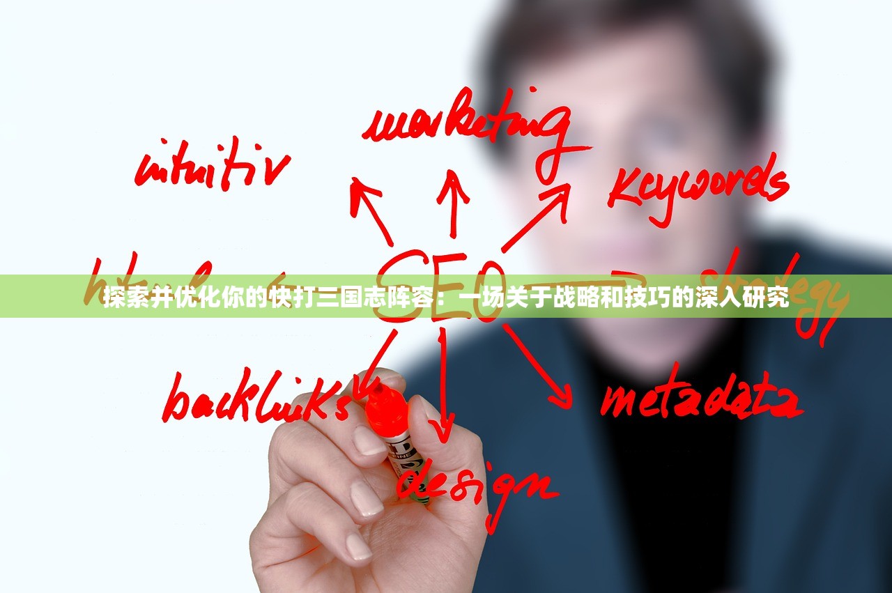 探索并优化你的快打三国志阵容：一场关于战略和技巧的深入研究