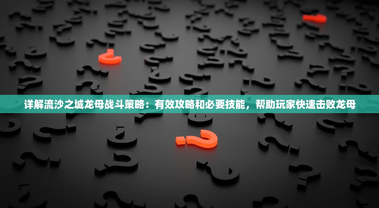 详解流沙之城龙母战斗策略：有效攻略和必要技能，帮助玩家快速击败龙母