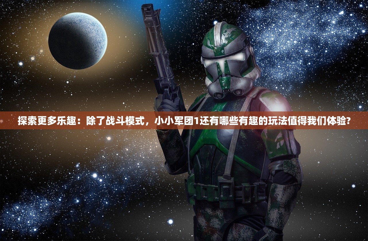 探索更多乐趣：除了战斗模式，小小军团1还有哪些有趣的玩法值得我们体验?