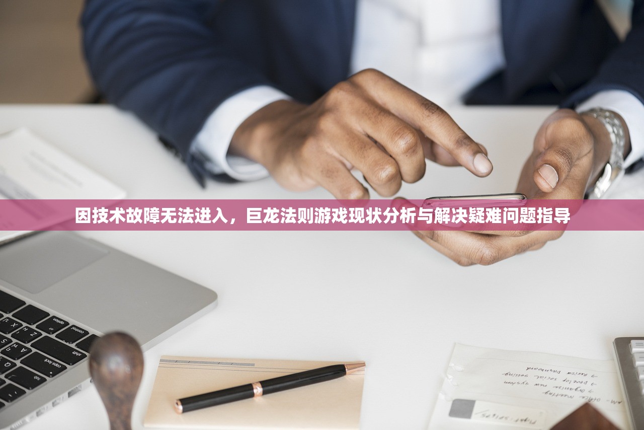 因技术故障无法进入，巨龙法则游戏现状分析与解决疑难问题指导