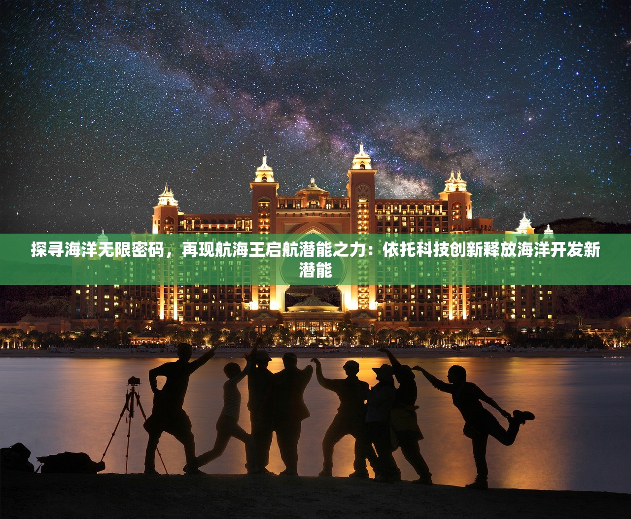 探寻海洋无限密码，再现航海王启航潜能之力：依托科技创新释放海洋开发新潜能