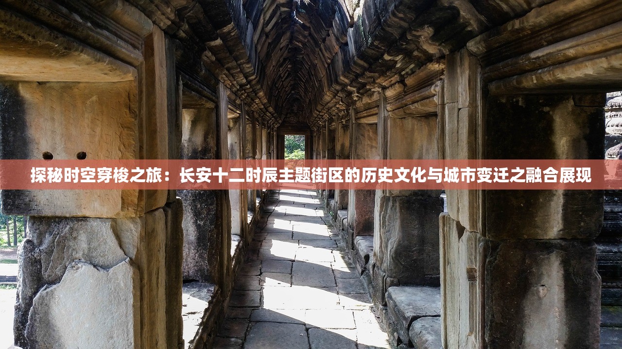 探秘时空穿梭之旅：长安十二时辰主题街区的历史文化与城市变迁之融合展现