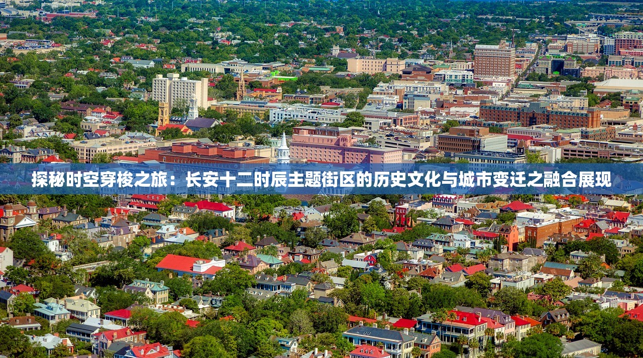 探秘时空穿梭之旅：长安十二时辰主题街区的历史文化与城市变迁之融合展现