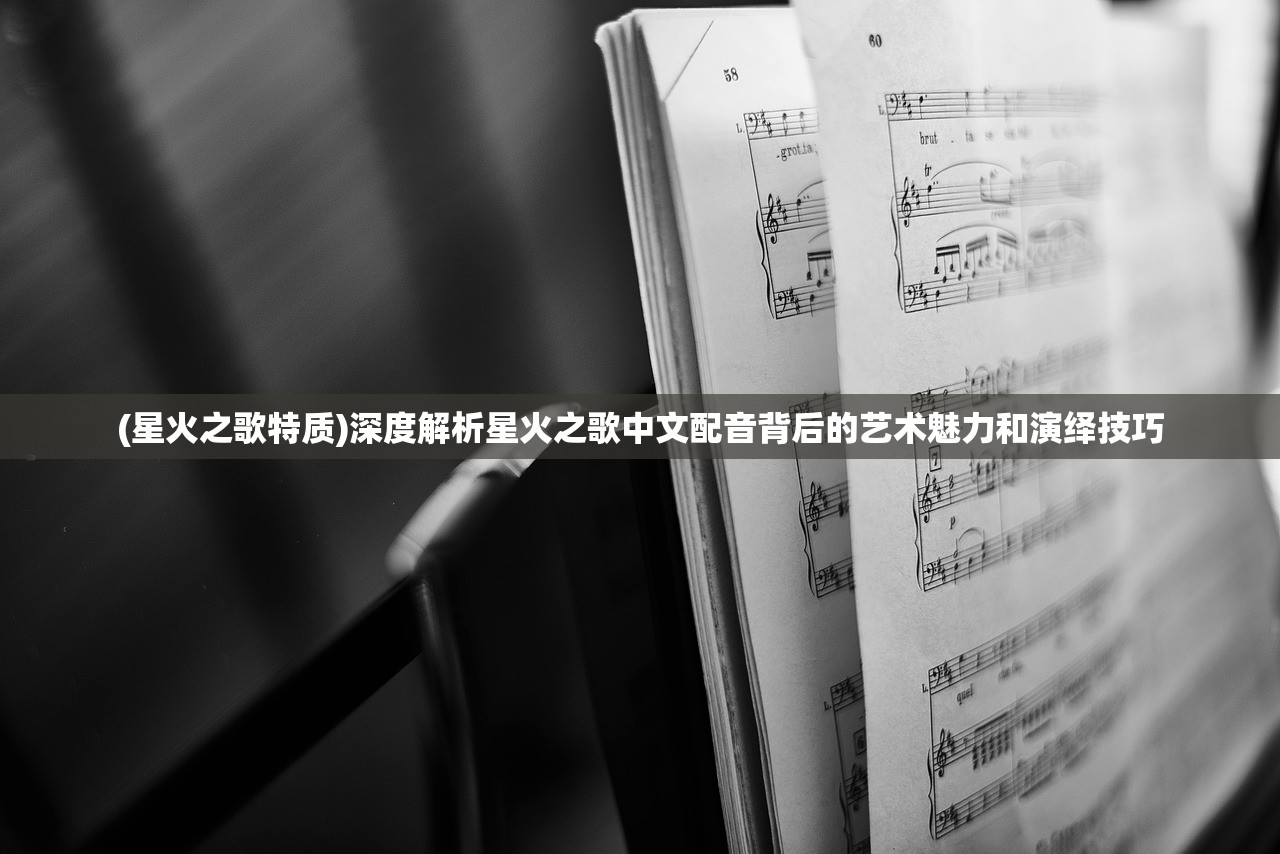 (星火之歌特质)深度解析星火之歌中文配音背后的艺术魅力和演绎技巧