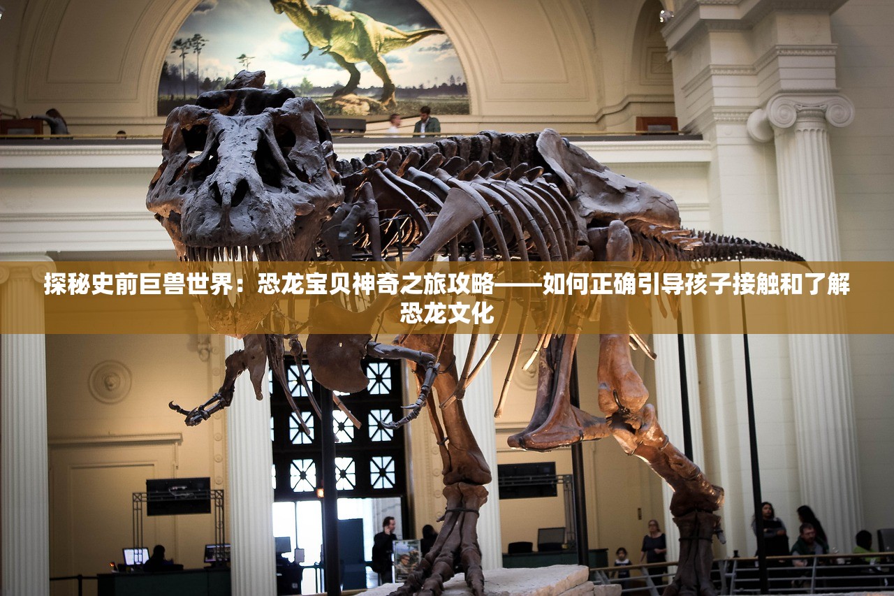 探秘史前巨兽世界：恐龙宝贝神奇之旅攻略——如何正确引导孩子接触和了解恐龙文化