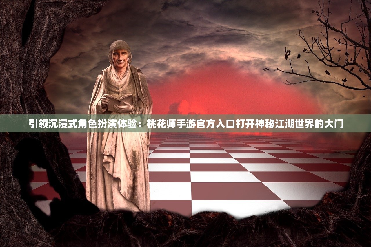 引领沉浸式角色扮演体验：桃花师手游官方入口打开神秘江湖世界的大门