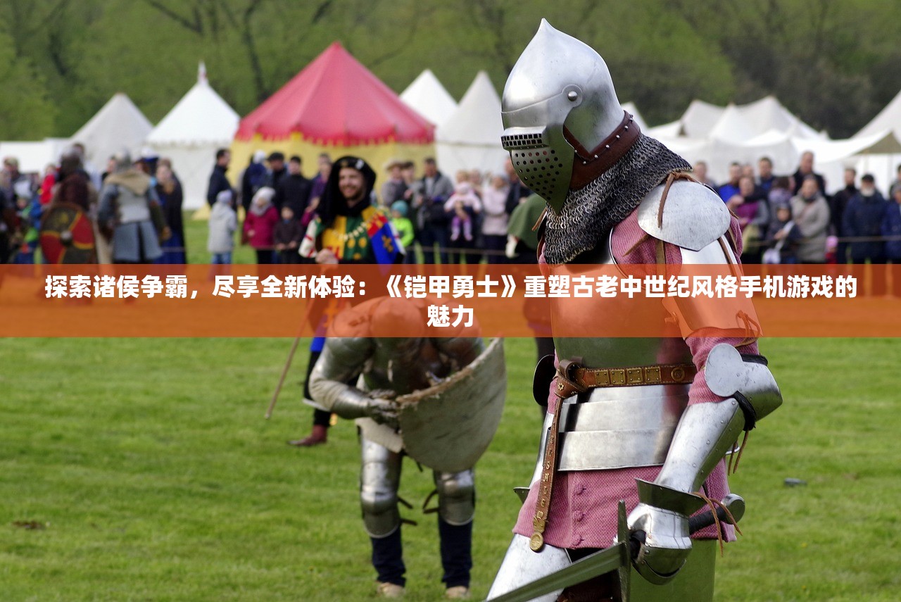 探索诸侯争霸，尽享全新体验：《铠甲勇士》重塑古老中世纪风格手机游戏的魅力