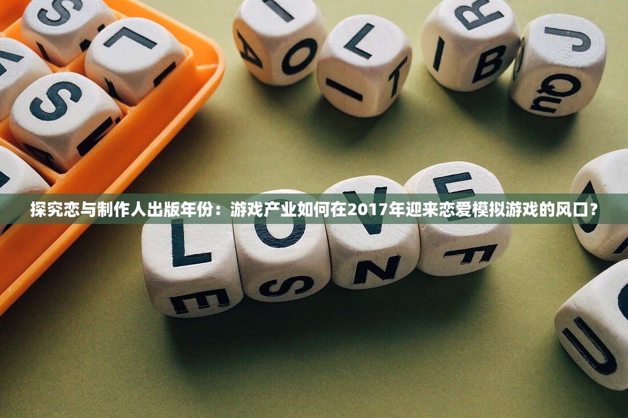 探究恋与制作人出版年份：游戏产业如何在2017年迎来恋爱模拟游戏的风口？