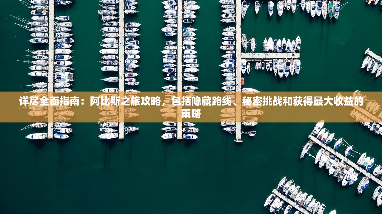 详尽全面指南：阿比斯之旅攻略，包括隐藏路线、秘密挑战和获得最大收益的策略