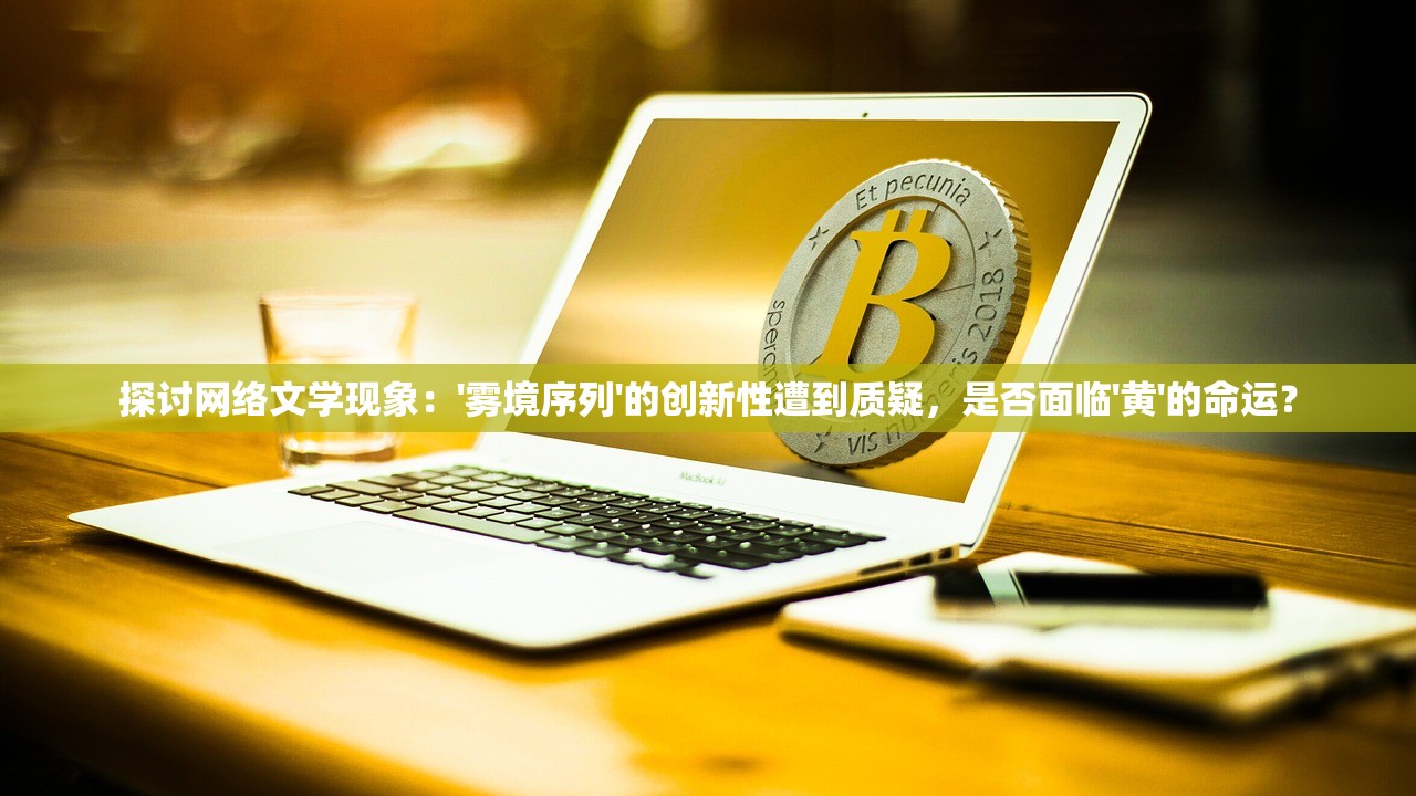 探讨网络文学现象：'雾境序列'的创新性遭到质疑，是否面临'黄'的命运？