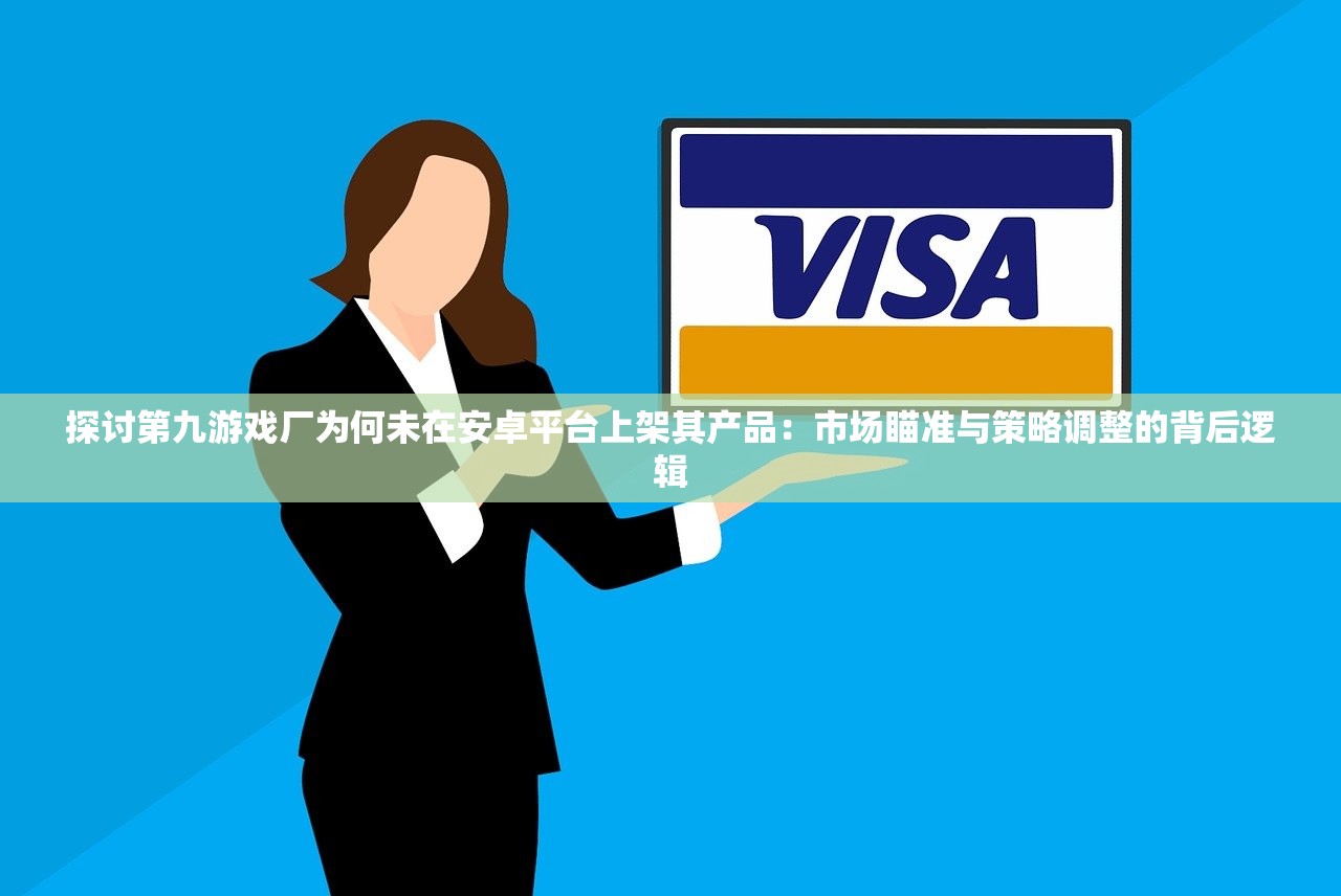 探讨第九游戏厂为何未在安卓平台上架其产品：市场瞄准与策略调整的背后逻辑