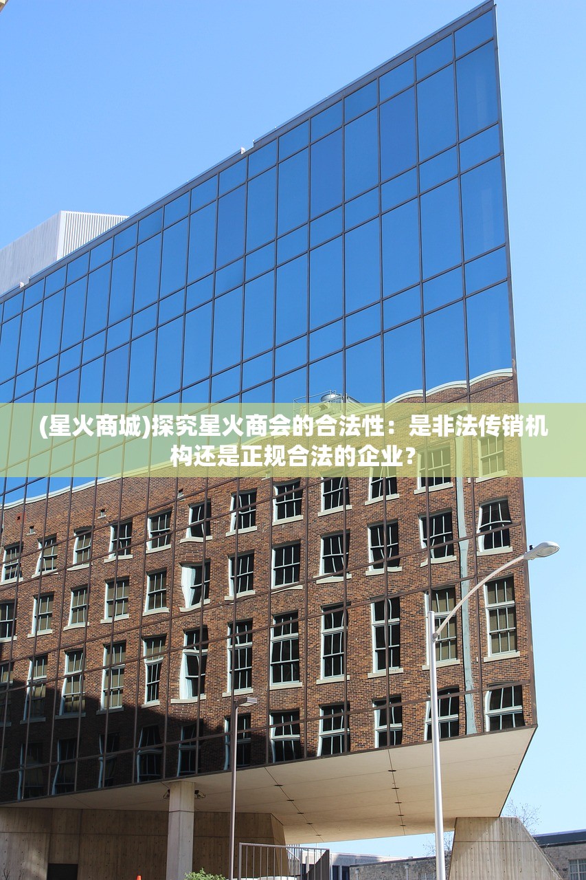 (星火商城)探究星火商会的合法性：是非法传销机构还是正规合法的企业？