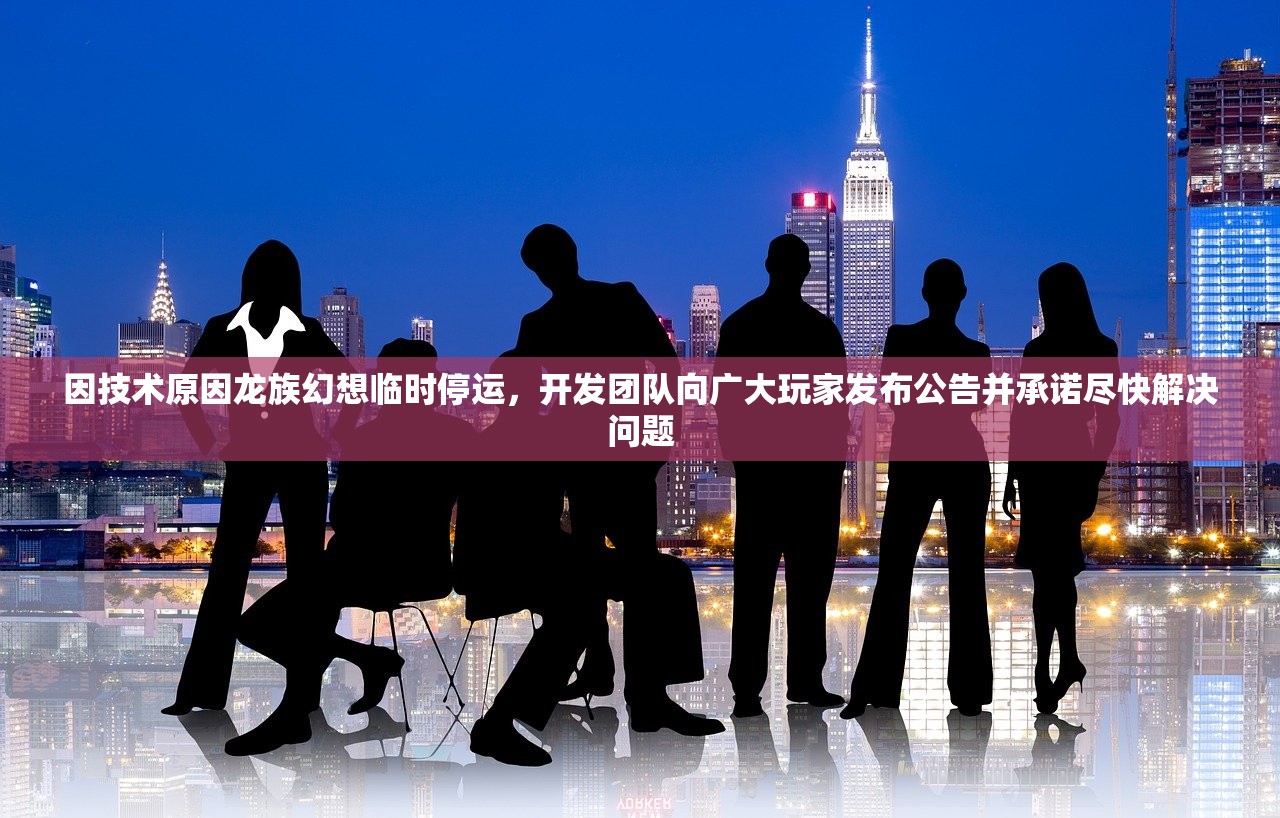 因技术原因龙族幻想临时停运，开发团队向广大玩家发布公告并承诺尽快解决问题
