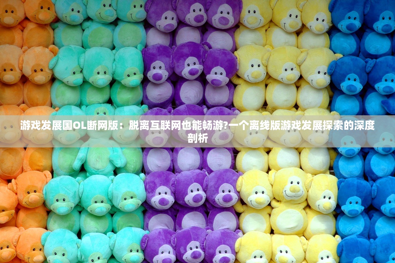 游戏发展国OL断网版：脱离互联网也能畅游?一个离线版游戏发展探索的深度剖析