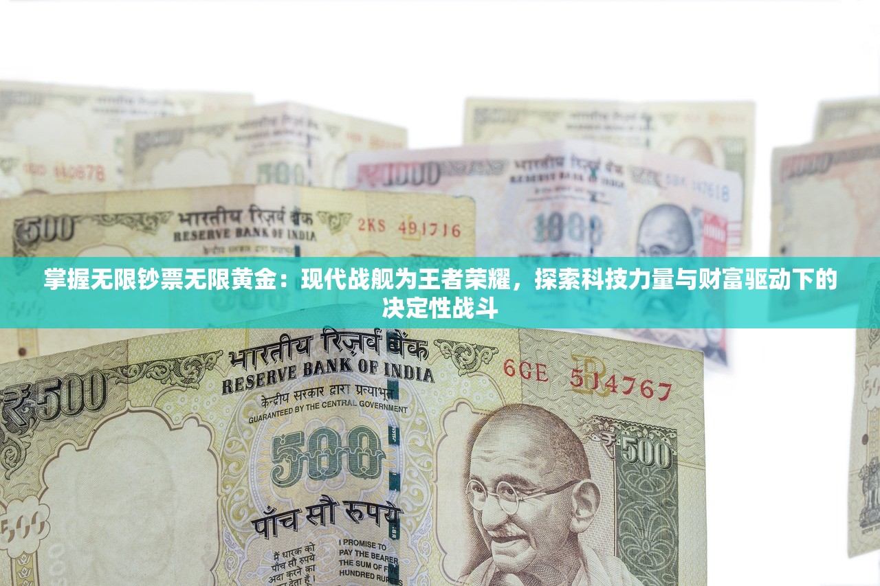 掌握无限钞票无限黄金：现代战舰为王者荣耀，探索科技力量与财富驱动下的决定性战斗