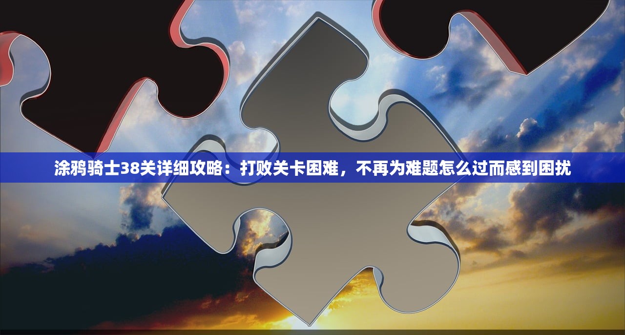 涂鸦骑士38关详细攻略：打败关卡困难，不再为难题怎么过而感到困扰