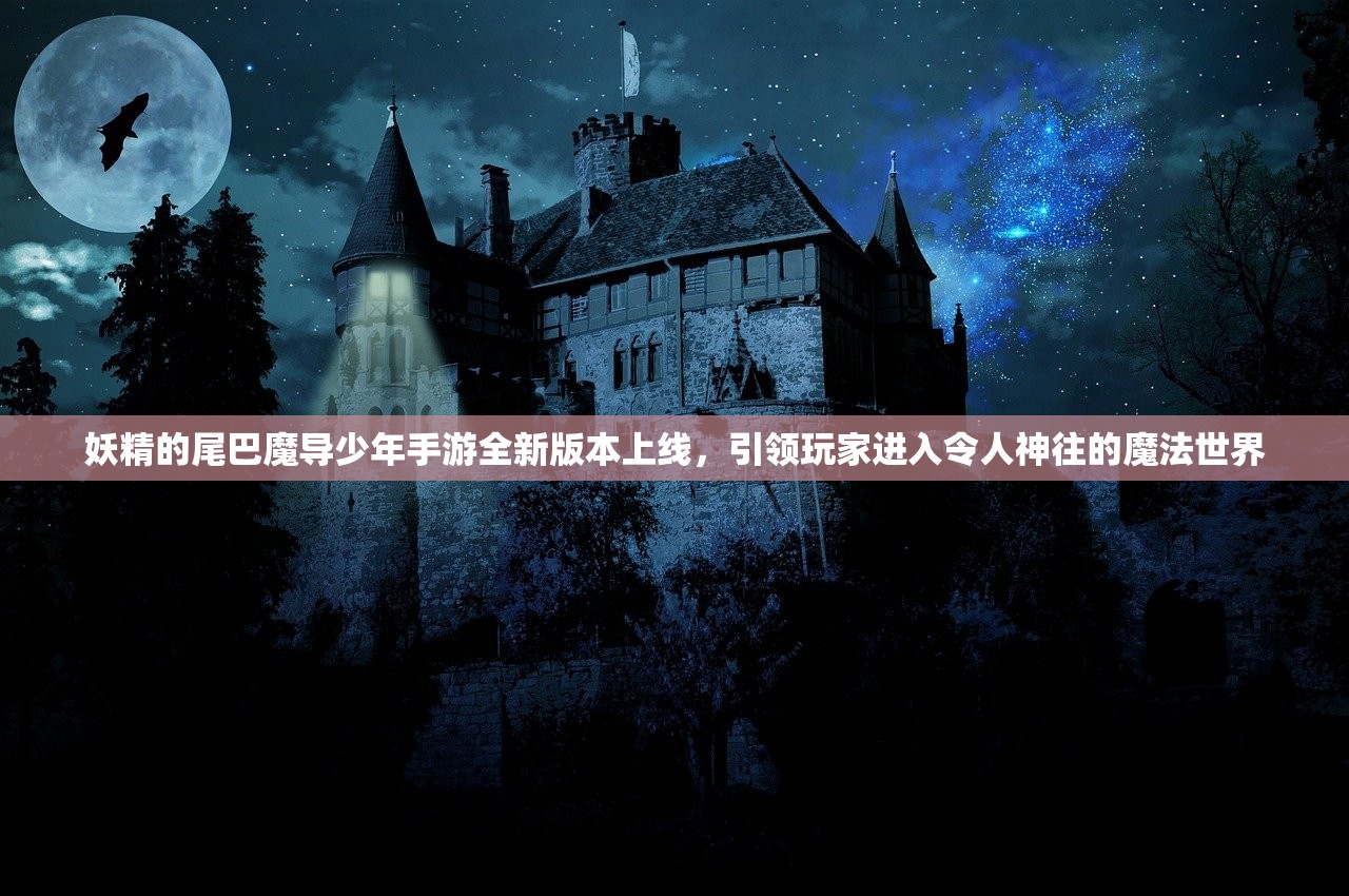 妖精的尾巴魔导少年手游全新版本上线，引领玩家进入令人神往的魔法世界