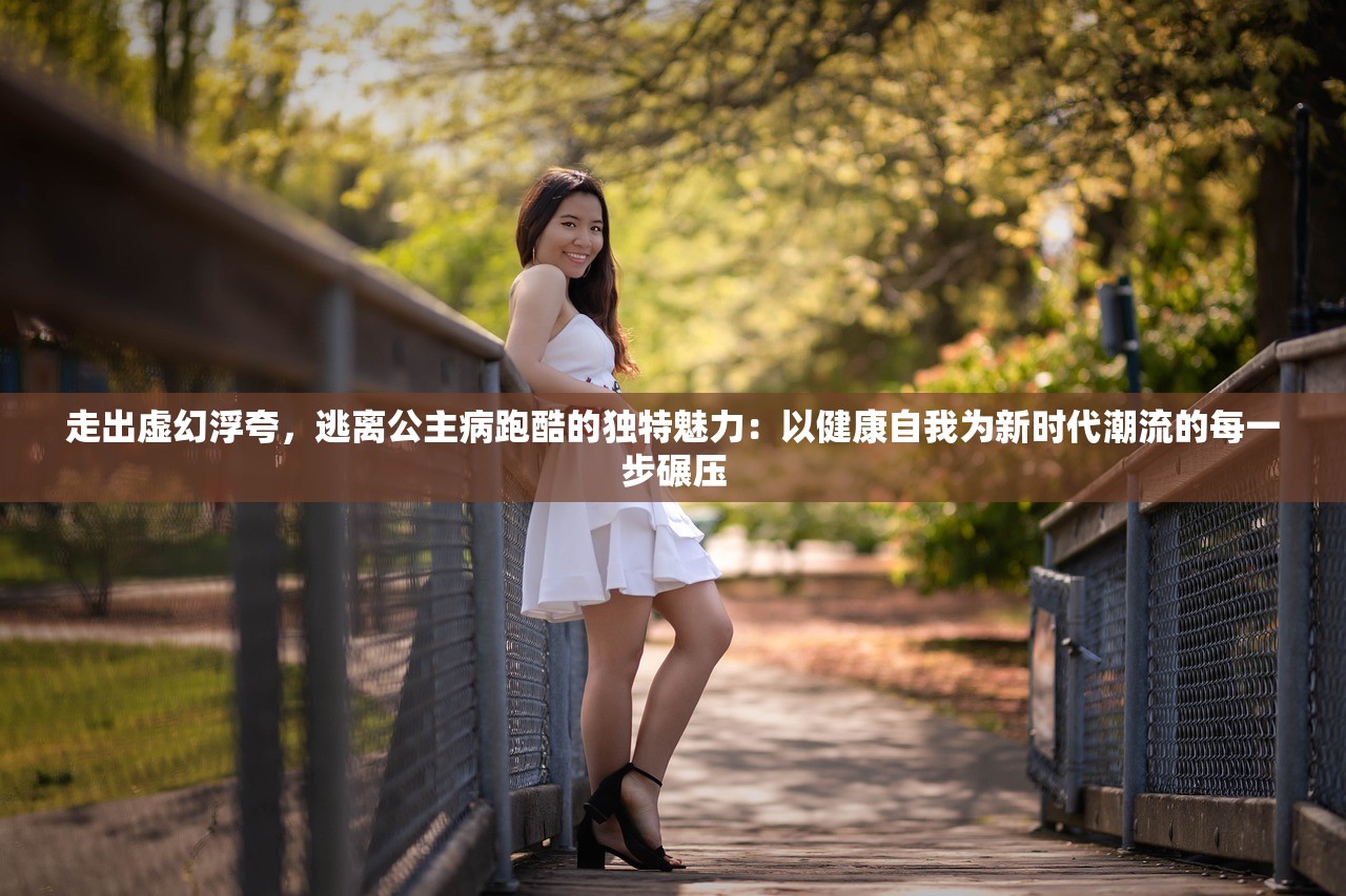 走出虚幻浮夸，逃离公主病跑酷的独特魅力：以健康自我为新时代潮流的每一步碾压
