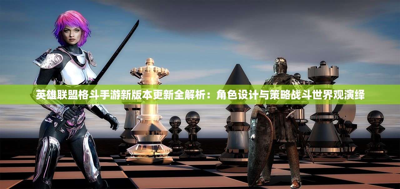 英雄联盟格斗手游新版本更新全解析：角色设计与策略战斗世界观演绎