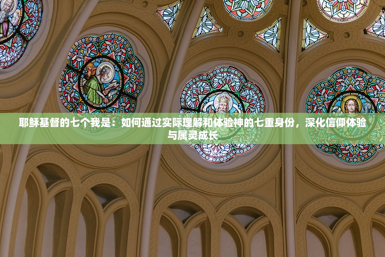 耶稣基督的七个我是：如何通过实际理解和体验神的七重身份，深化信仰体验与属灵成长