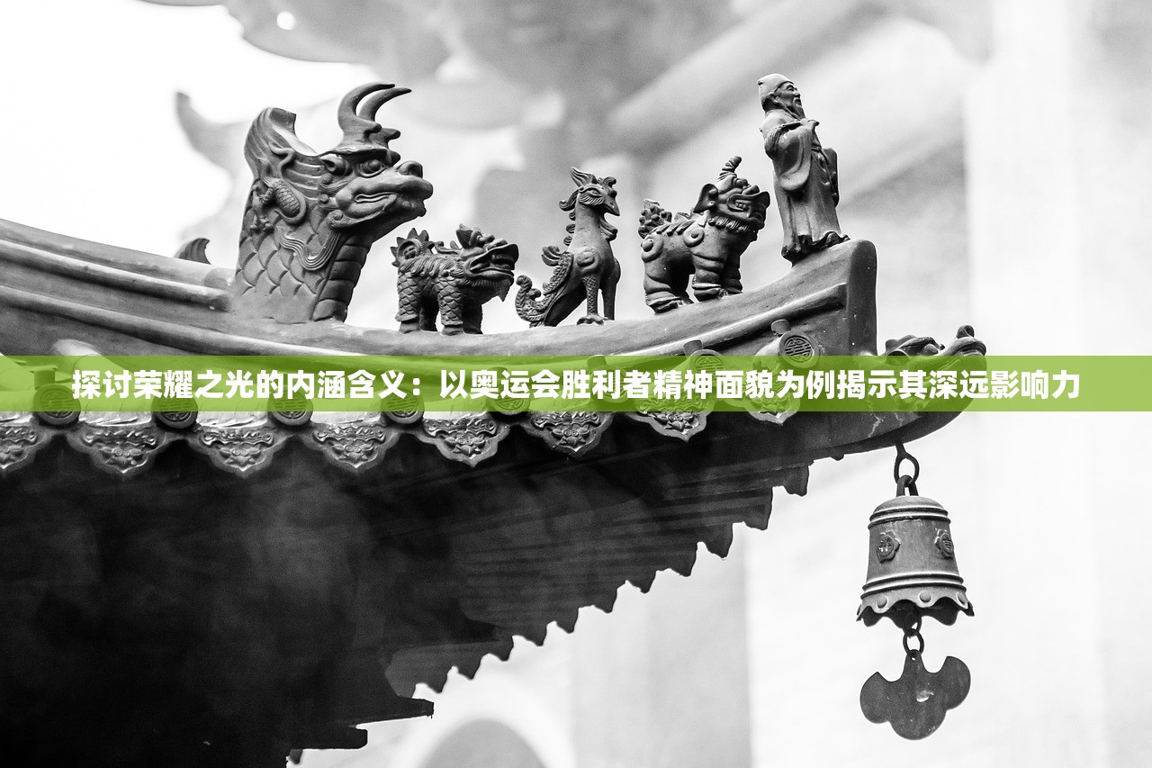 探讨荣耀之光的内涵含义：以奥运会胜利者精神面貌为例揭示其深远影响力