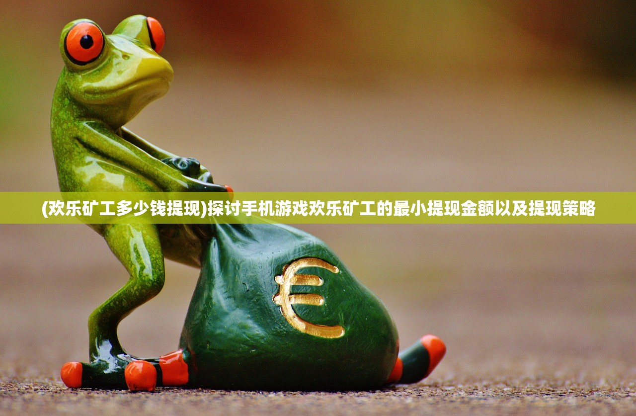 (欢乐矿工多少钱提现)探讨手机游戏欢乐矿工的最小提现金额以及提现策略