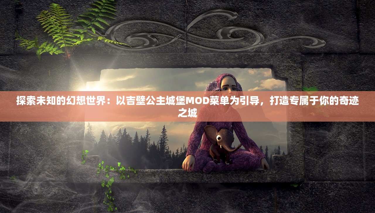 探索未知的幻想世界：以吉壁公主城堡MOD菜单为引导，打造专属于你的奇迹之城